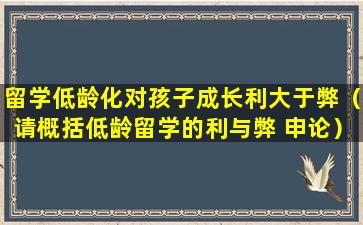 留学低龄化对孩子成长利大于弊（请概括低龄留学的利与弊 申论）